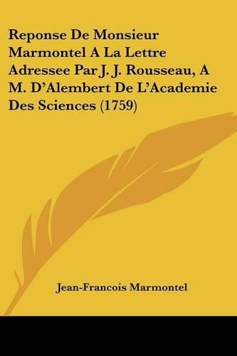 Cover image for Reponse de Monsieur Marmontel a la Lettre Adressee Par J. J. Rousseau, A M. D'Alembert de L'Academie Des Sciences (1759)