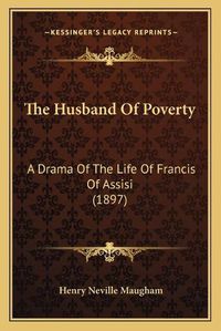 Cover image for The Husband of Poverty: A Drama of the Life of Francis of Assisi (1897)