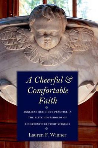 Cover image for A Cheerful and Comfortable Faith: Anglican Religious Practice in the Elite Households of Eighteenth-Century Virginia