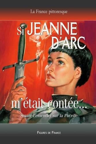 Cover image for Si Jeanne d'Arc m' tait Cont e... Savoir l'Essentiel Sur La Pucelle: La L gende Historique de la Pucelle d'Orl ans Sauvant La France de l'Invasion Anglaise