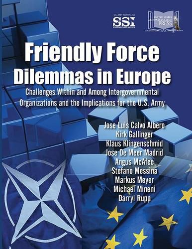 Cover image for Friendly Force Dilemmas in Europe: Challenges Within and Among Intergovernmental Organizations and the Implications for the U.S. Army: Challenges Within and Among Intergovernmental Organizations and the Implications for the U.S. Army