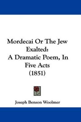 Cover image for Mordecai Or The Jew Exalted: A Dramatic Poem, In Five Acts (1851)