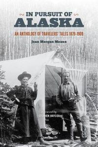 Cover image for In Pursuit of Alaska: An Anthology of Travelers' Tales, 1879-1909