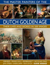 Cover image for The Master Painters of the Dutch Golden Age: Their lives and works in 500 images