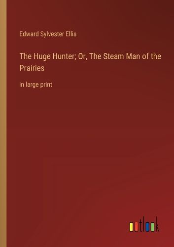 Cover image for The Huge Hunter; Or, The Steam Man of the Prairies