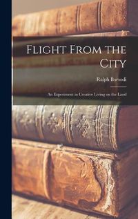 Cover image for Flight From the City; an Experiment in Creative Living on the Land