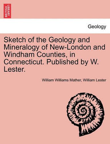 Cover image for Sketch of the Geology and Mineralogy of New-London and Windham Counties, in Connecticut. Published by W. Lester.