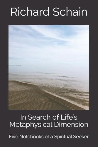 Cover image for In Search of Life's Metaphysical Dimension: Five Notebooks of a Spiritual Seeker