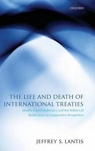 Cover image for The Life and Death of International Treaties: Double-Edged Diplomacy and the Politics of Ratification in Comparative Perspective