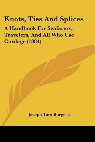 Cover image for Knots, Ties and Splices: A Handbook for Seafarers, Travelers, and All Who Use Cordage (1884)