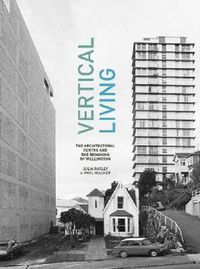 Cover image for Vertical Living: The Architectural Centre and the Remaking of Wellington