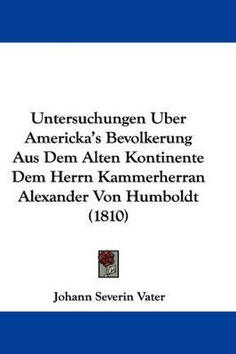 Cover image for Untersuchungen Uber Americka's Bevolkerung Aus Dem Alten Kontinente Dem Herrn Kammerherran Alexander Von Humboldt (1810)