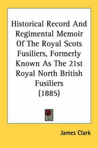 Cover image for Historical Record and Regimental Memoir of the Royal Scots Fusiliers, Formerly Known as the 21st Royal North British Fusiliers (1885)