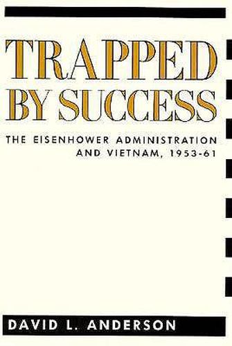 Cover image for Trapped by Success: The Eisenhower Administration and Vietnam, 1953-61