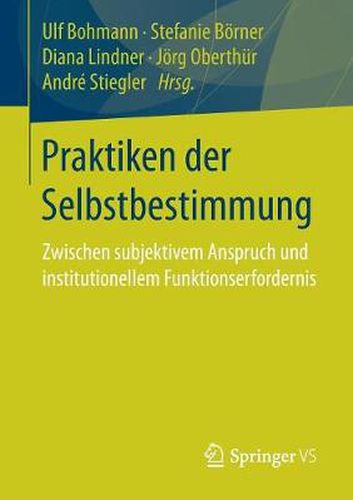 Cover image for Praktiken der Selbstbestimmung: Zwischen subjektivem Anspruch und institutionellem Funktionserfordernis