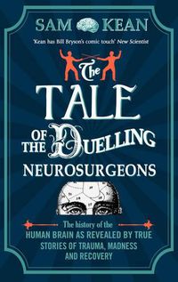 Cover image for The Tale of the Duelling Neurosurgeons: The History of the Human Brain as Revealed by True Stories of Trauma, Madness, and Recovery
