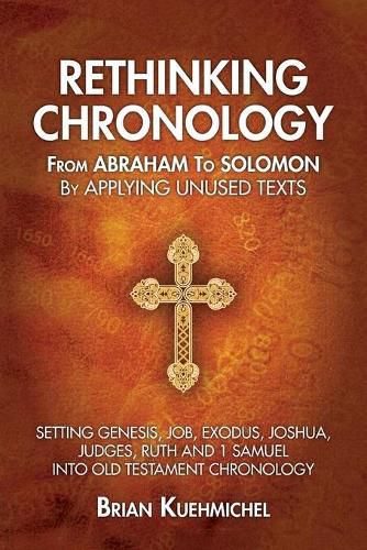 Cover image for Rethinking Chronology from Abraham to Solomon by Applying Unused Texts: Setting Genesis, Job, Exodus, Joshua, Judges, Ruth and 1 Samuel into Old Testament Chronology