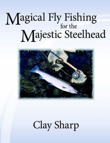 Cover image for Magical Fly Fishing for the Majestic Steelhead