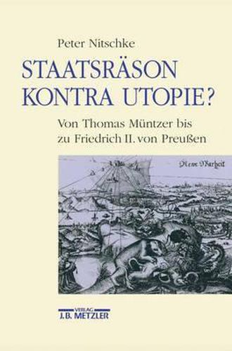 Staatsrason kontra Utopie?: Von Thomas Muntzer bis zu Friedrich II. von Preussen