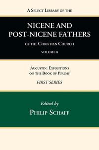 Cover image for A Select Library of the Nicene and Post-Nicene Fathers of the Christian Church, First Series, Volume 8: Augustin: Expositions on the Book of Psalms