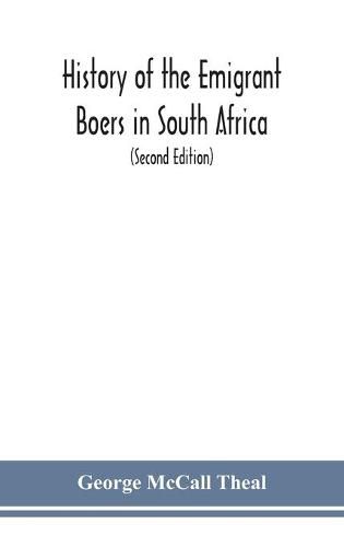 Cover image for History of the emigrant Boers in South Africa; or The wanderings and wars of the emigrant farmers from their leaving the Cape Colony to the acknowledgment of their independence by Great Britain (Second Edition)