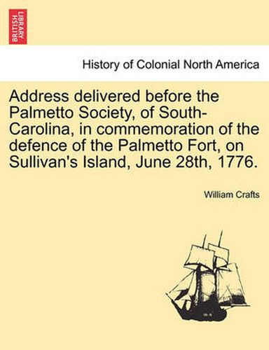 Address Delivered Before the Palmetto Society, of South-Carolina, in Commemoration of the Defence of the Palmetto Fort, on Sullivan's Island, June 28th, 1776.