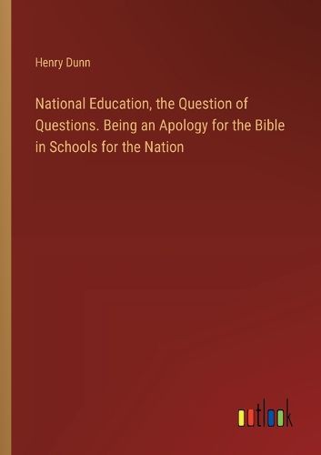 Cover image for National Education, the Question of Questions. Being an Apology for the Bible in Schools for the Nation