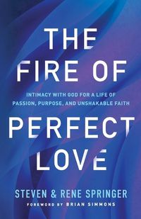 Cover image for The Fire of Perfect Love - Intimacy with God for a Life of Passion, Purpose, and Unshakable Faith