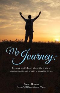 Cover image for My Journey: Seeking God's heart about the truth of homosexuality and what He revealed to me.