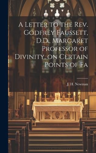 Cover image for A Letter to the Rev. Godfrey Faussett, D.D., Margaret Professor of Divinity, on Certain Points of Fa