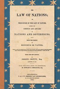 Cover image for The Law of Nations (1854): Or, Principles of the Law of Nature, Applied to the Conduct and Affairs of Nations and Sovereigns. From the French of Monsieur De Vattel. With Additional Notes and References by Edward D. Ingraham, Esq.
