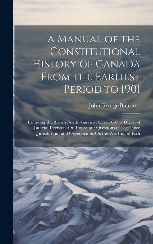 Cover image for A Manual of the Constitutional History of Canada From the Earliest Period to 1901