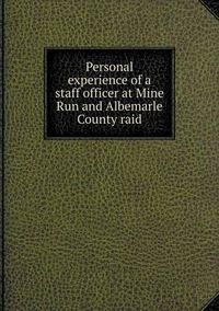 Cover image for Personal experience of a staff officer at Mine Run and Albemarle County raid