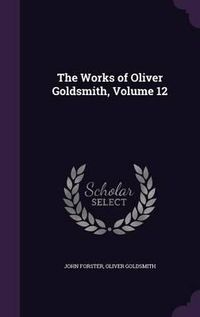 Cover image for The Works of Oliver Goldsmith, Volume 12