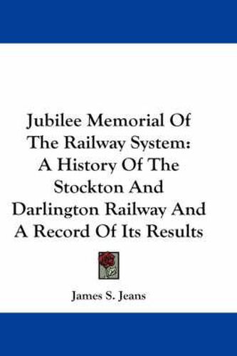 Cover image for Jubilee Memorial of the Railway System: A History of the Stockton and Darlington Railway and a Record of Its Results