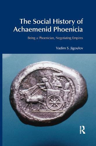 The Social History of Achaemenid Phoenicia: Being a Phoenician, Negotiating Empires