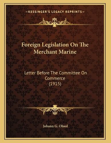 Cover image for Foreign Legislation on the Merchant Marine: Letter Before the Committee on Commerce (1915)