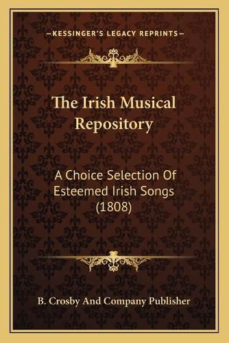 Cover image for The Irish Musical Repository: A Choice Selection of Esteemed Irish Songs (1808)