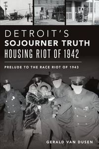 Cover image for Detroit's Sojourner Truth Housing Riot of 1942: Prelude to the Race Riot of 1943