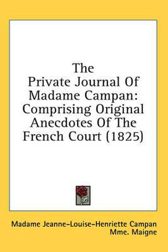 Cover image for The Private Journal of Madame Campan: Comprising Original Anecdotes of the French Court (1825)