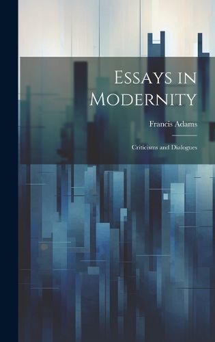 Cover image for Essays in Modernity; Criticisms and Dialogues