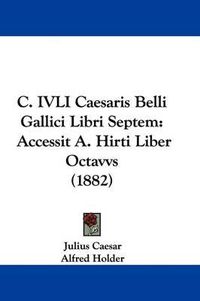 Cover image for C. Ivli Caesaris Belli Gallici Libri Septem: Accessit A. Hirti Liber Octavvs (1882)