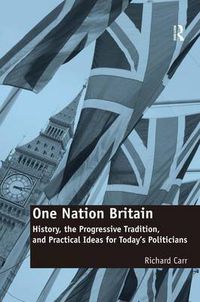 Cover image for One Nation Britain: History, the Progressive Tradition, and Practical Ideas for Today's Politicians