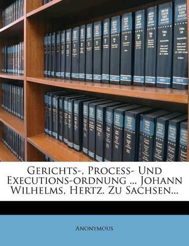 Gerichts-, Proce - Und Executions-Ordnung ... Johann Wilhelms, Hertz. Zu Sachsen...