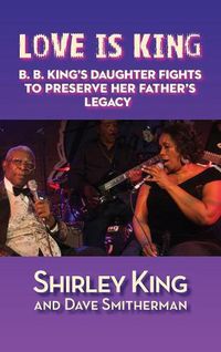 Cover image for Love Is King (hardback): B. B. King's Daughter Fights to Preserve Her Father's Legacy