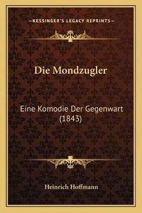 Cover image for Die Mondzugler: Eine Komodie Der Gegenwart (1843)