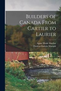 Cover image for Builders of Canada From Cartier to Laurier [microform]