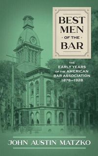 Cover image for Best Men of the Bar: The Early Years of the American Bar Association 1878-1928