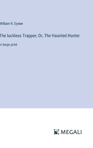 The luckless Trapper; Or, The Haunted Hunter