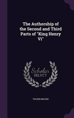 Cover image for The Authorship of the Second and Third Parts of King Henry VI